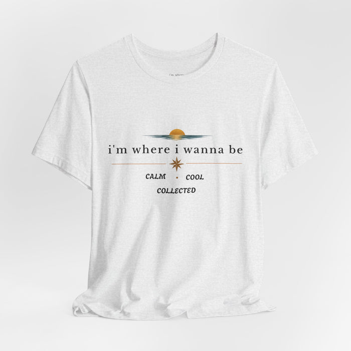 Graphic  Tee —"i'm where i wanna be" Calm • Cool • Collected