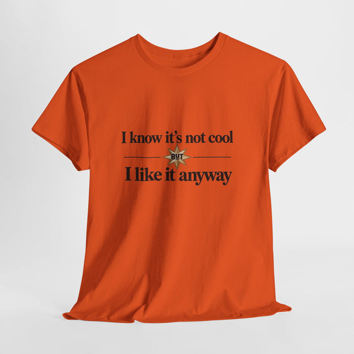 I Know It’s Not Cool I Like It Anyway Tee
