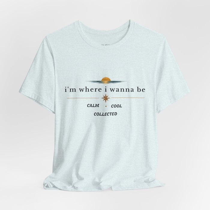 Graphic  Tee —"i'm where i wanna be" Calm • Cool • Collected