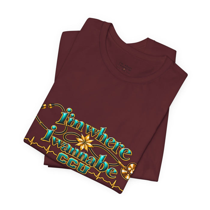 CCU Nurse Graphic T-Shirt – "I'm Where I Wanna Be