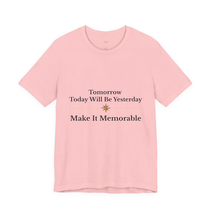 Inspirational Tee — "Tomorrow Today Will Be Yesterday, Make It Memorable"