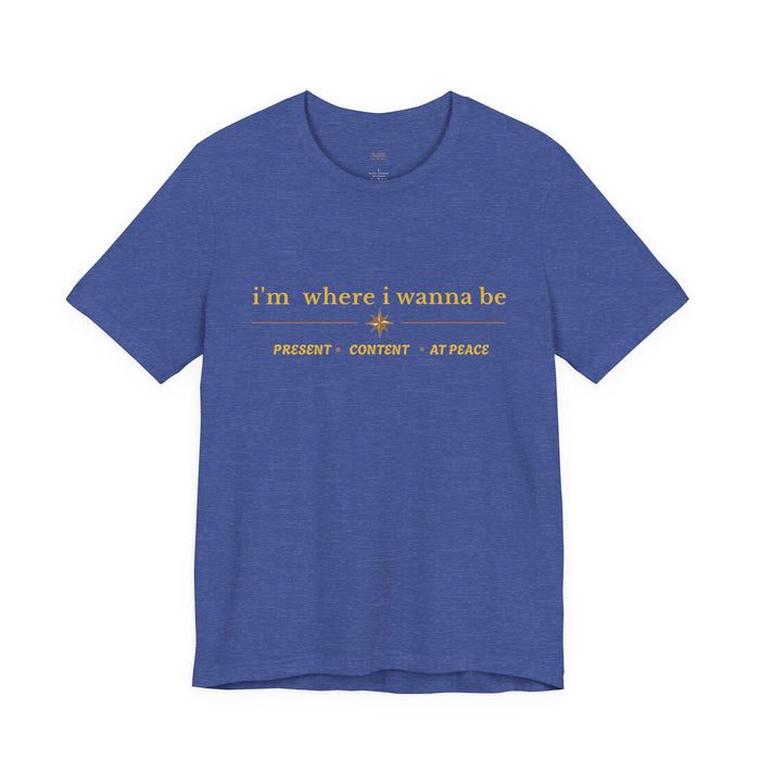 I'm Where I Wanna Be T-Shirt — Present • Content • At Peace Graphic Tee