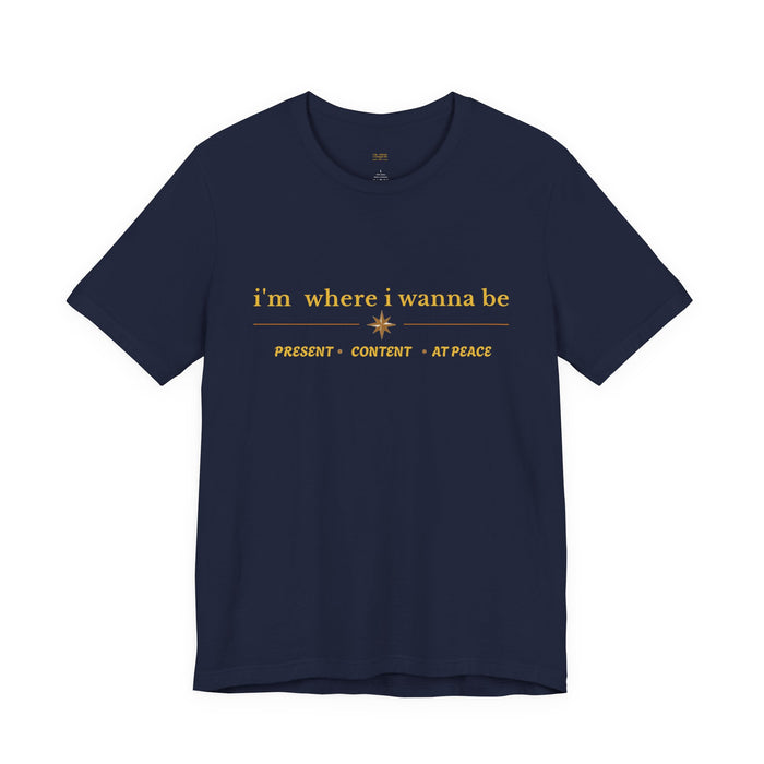 I'm Where I Wanna Be T-Shirt — Present • Content • At Peace Graphic Tee