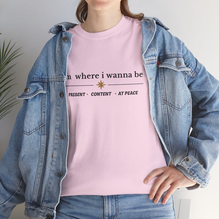 I'm Where I Wanna Be Tee — "Present • Content • At Peace" Inspirational Graphic T-Shirt
