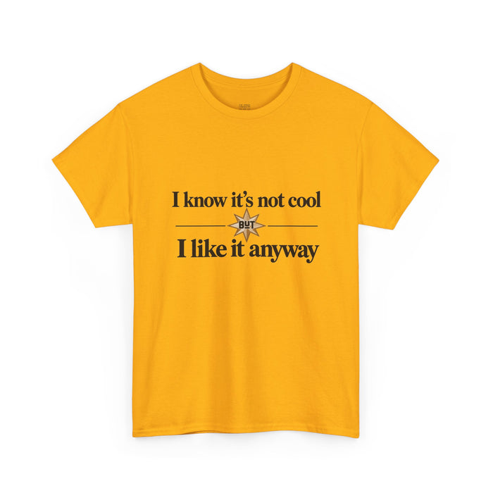 I Know It’s Not Cool I Like It Anyway Tee