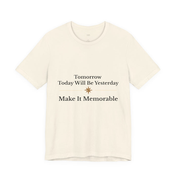 Inspirational Tee — "Tomorrow Today Will Be Yesterday, Make It Memorable"
