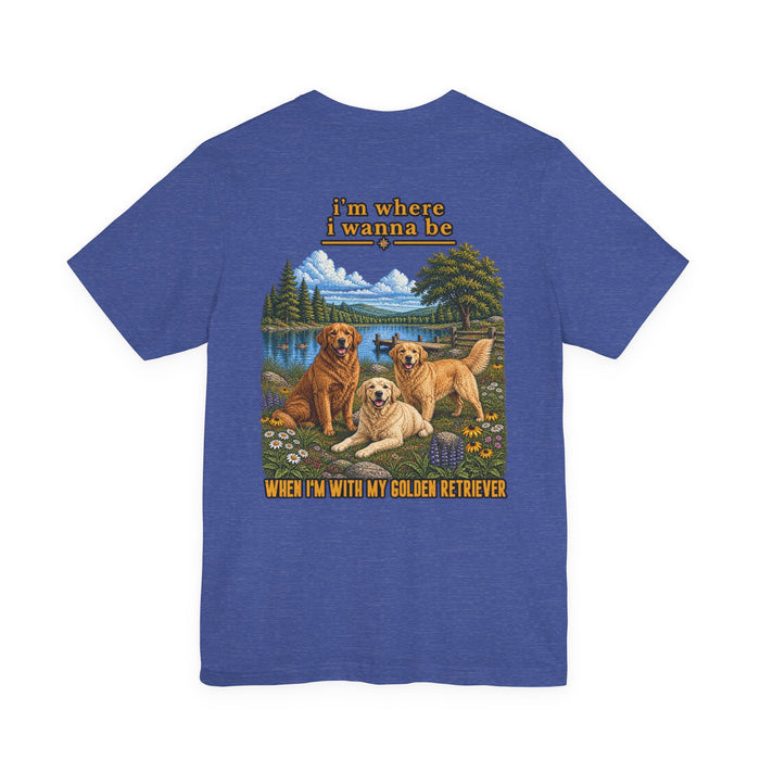 Golden Retriever Tee — "I’m Where I Wanna Be When I’m With My Golden Retriever"