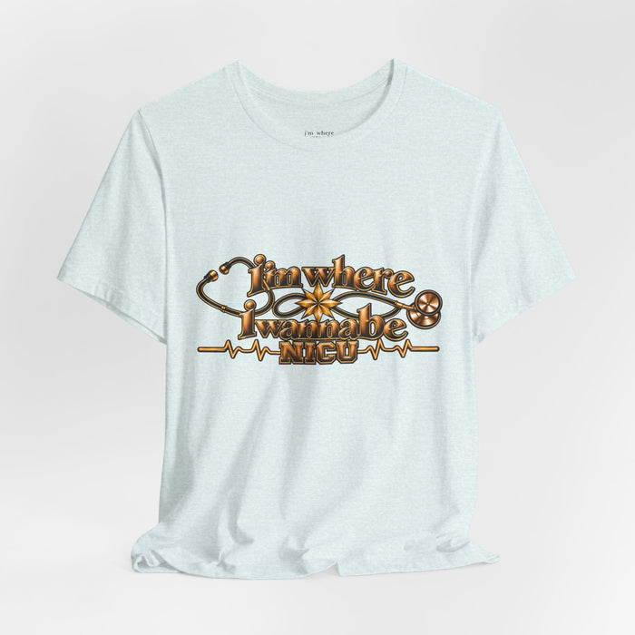 Nurse's Tee I'm Where I Wanna Be - In the NICU