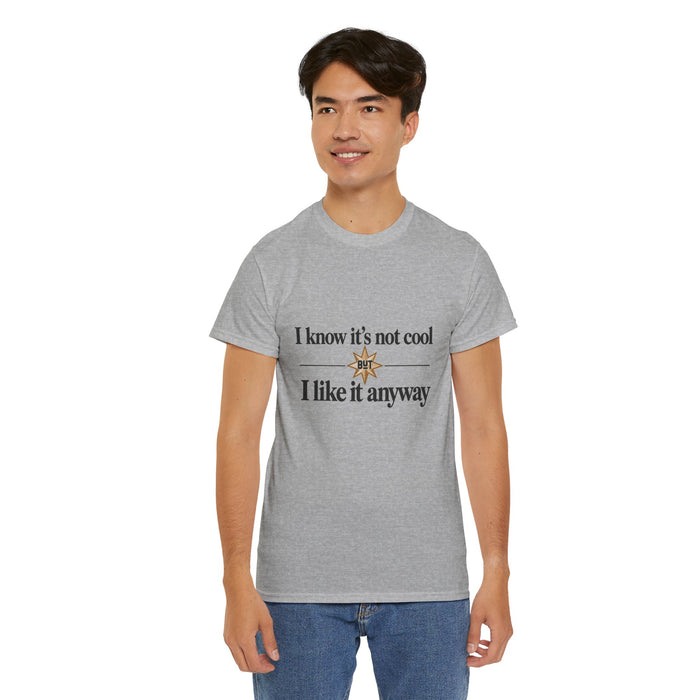 I Know It’s Not Cool I Like It Anyway Tee