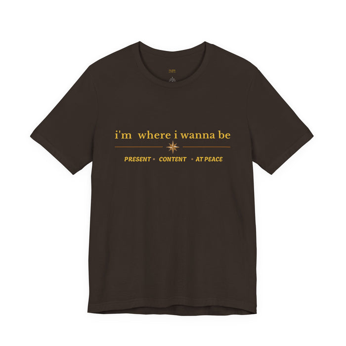 I'm Where I Wanna Be T-Shirt — Present • Content • At Peace Graphic Tee