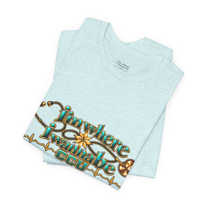 CCU Nurse Graphic T-Shirt – "I'm Where I Wanna Be