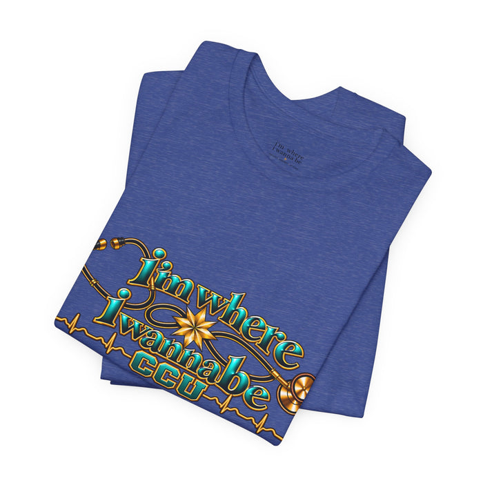CCU Nurse Graphic T-Shirt – "I'm Where I Wanna Be