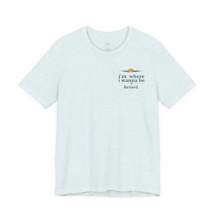 Retired Beach Tee – "I'm Where I Wanna Be" Minimalist Retirement T-Shirt