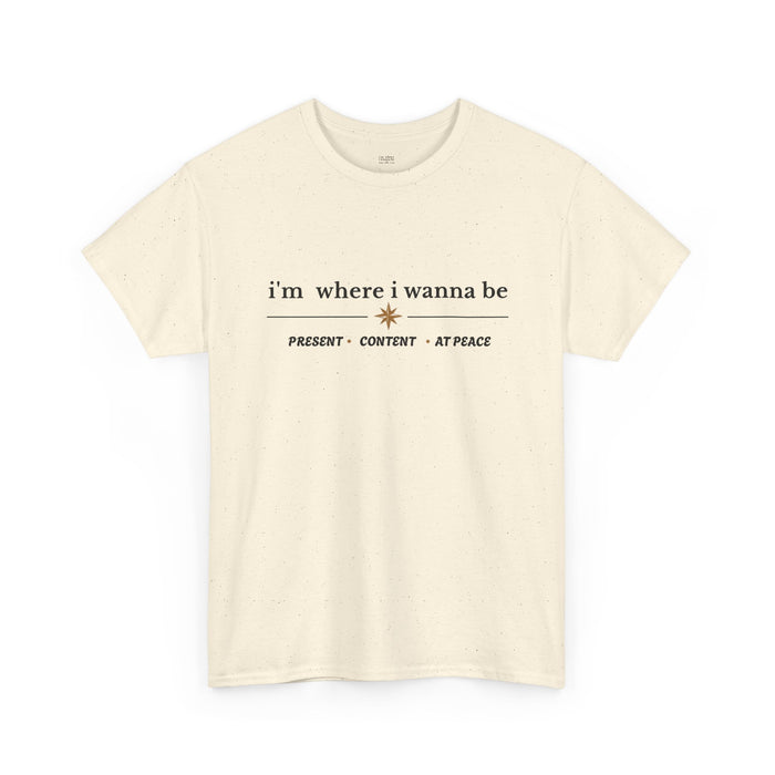 I'm Where I Wanna Be Tee — "Present • Content • At Peace" Inspirational Graphic T-Shirt