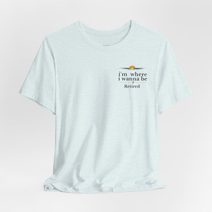 Retired Beach Tee – "I'm Where I Wanna Be" Minimalist Retirement T-Shirt