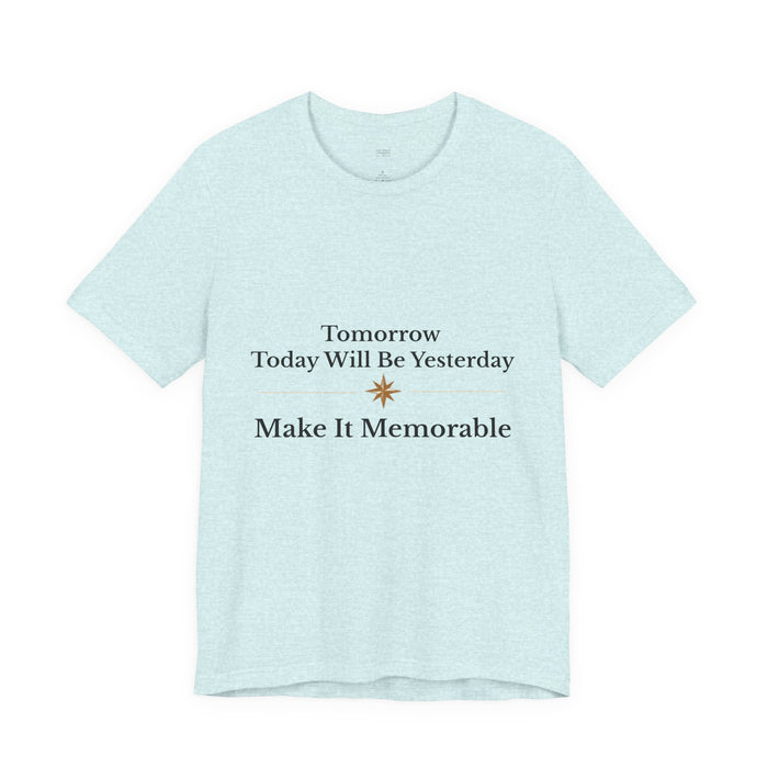 Inspirational Tee — "Tomorrow Today Will Be Yesterday, Make It Memorable"