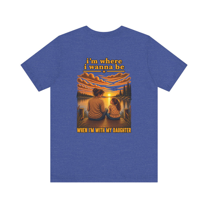 T-Shirt — “I’m Where I Wanna Be With My Daughter” Sunset Family Tee