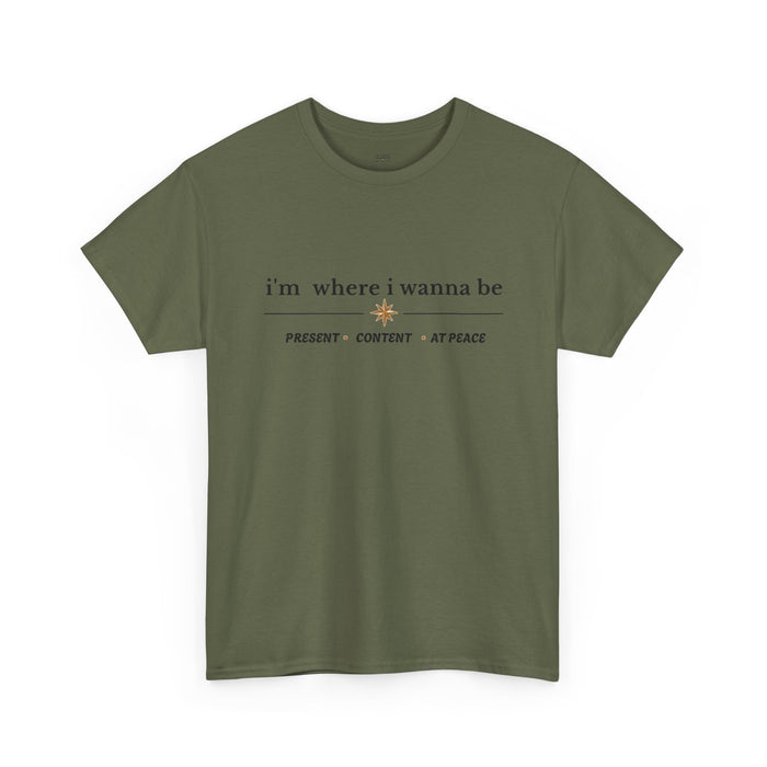I'm Where I Wanna Be Tee — "Present • Content • At Peace" Inspirational Graphic T-Shirt