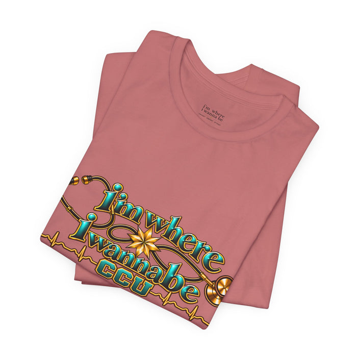 CCU Nurse Graphic T-Shirt – "I'm Where I Wanna Be
