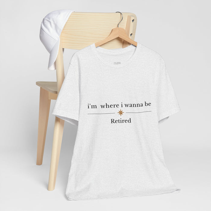 Retired Tee - “i’m where i wanna be” Relaxed Retirement Shirt