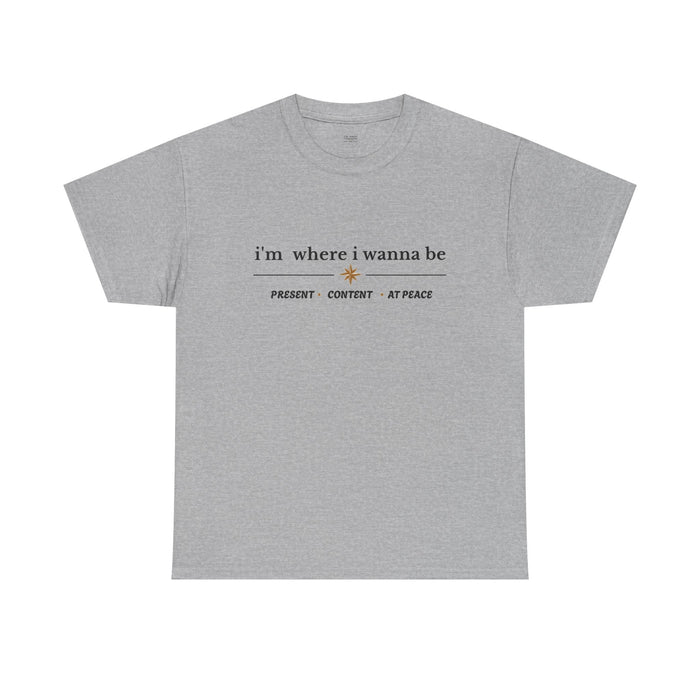 I'm Where I Wanna Be Tee — "Present • Content • At Peace" Inspirational Graphic T-Shirt