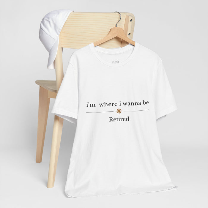 Retired Tee - “i’m where i wanna be” Relaxed Retirement Shirt
