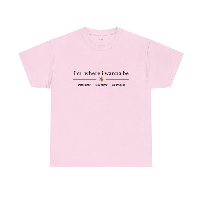 I'm Where I Wanna Be Tee — "Present • Content • At Peace" Inspirational Graphic T-Shirt
