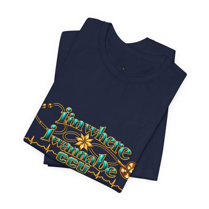CCU Nurse Graphic T-Shirt – "I'm Where I Wanna Be