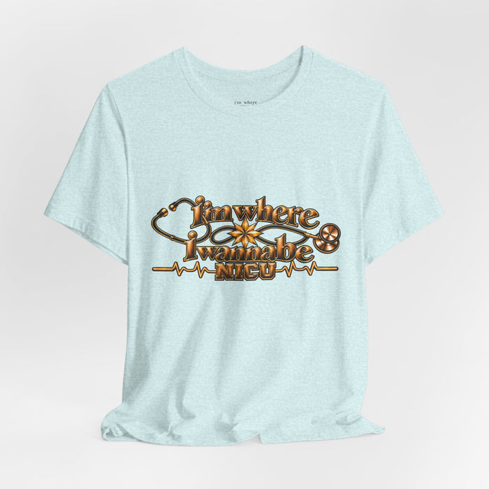 Nurse's Tee I'm Where I Wanna Be - In the NICU