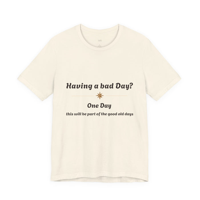 Having a Bad Day? Inspirational Graphic Tee — "One Day this will be part of the good old days"
