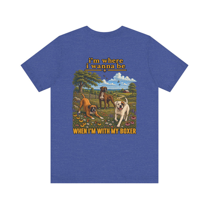 Boxer Dog T-Shirt — "I'm Where I Wanna Be When I'm With My Boxer" Graphic Tee