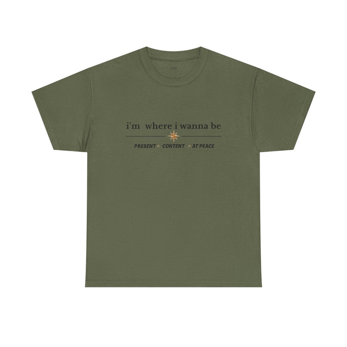 I'm Where I Wanna Be Tee — "Present • Content • At Peace" Inspirational Graphic T-Shirt
