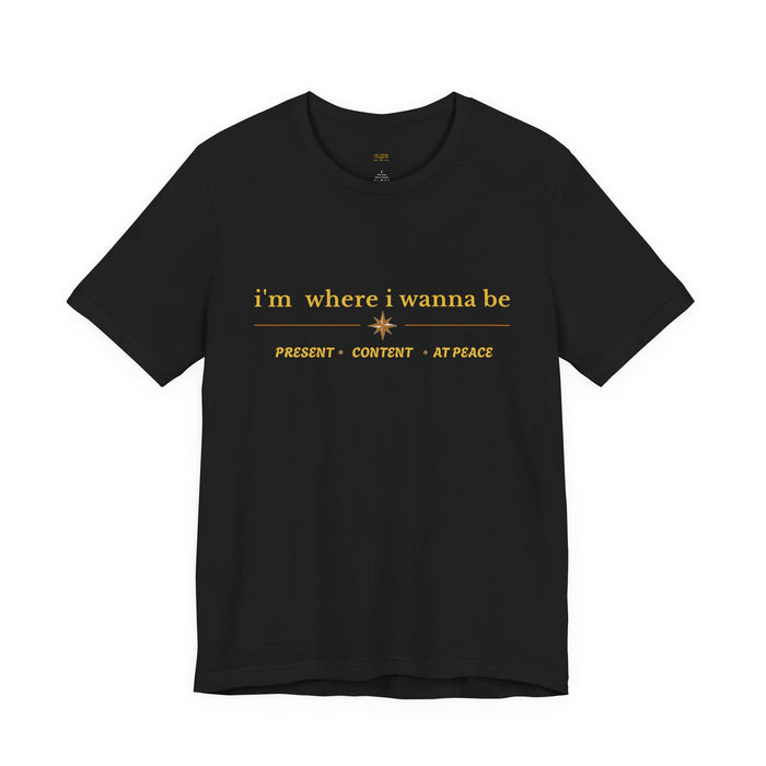 I'm Where I Wanna Be T-Shirt — Present • Content • At Peace Graphic Tee