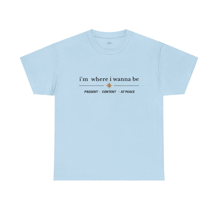 I'm Where I Wanna Be Tee — "Present • Content • At Peace" Inspirational Graphic T-Shirt