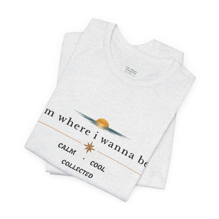 Graphic  Tee —"i'm where i wanna be" Calm • Cool • Collected