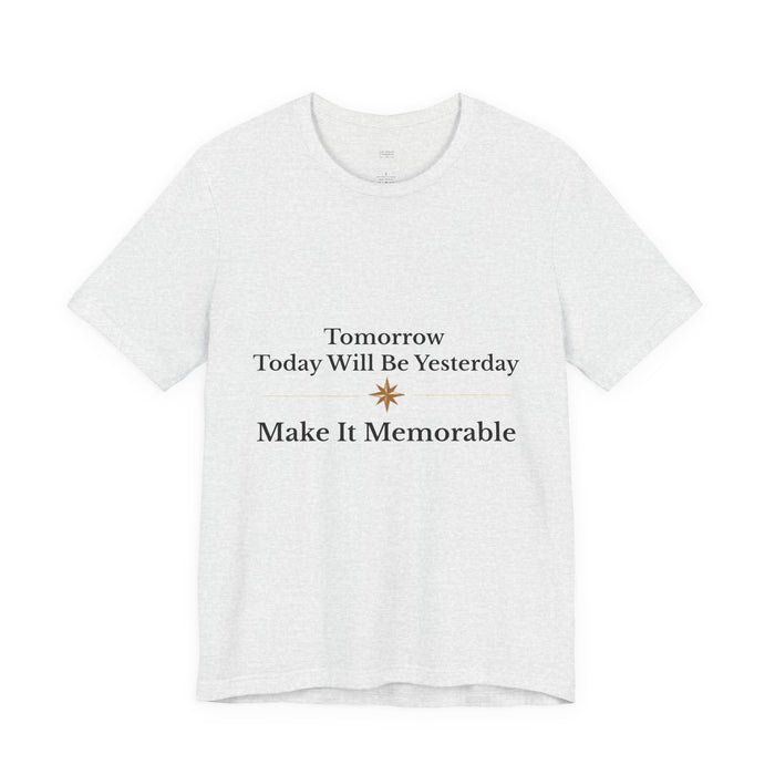 Inspirational Tee — "Tomorrow Today Will Be Yesterday, Make It Memorable"