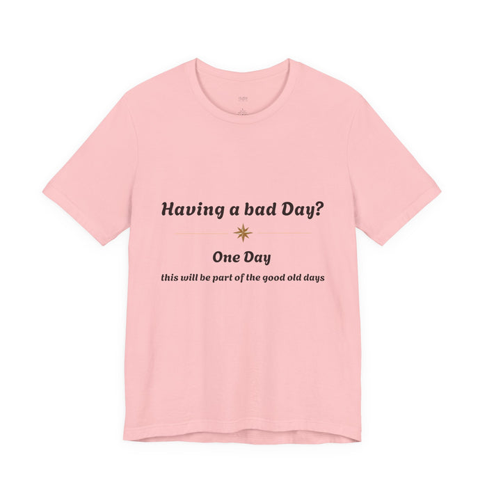 Having a Bad Day? Inspirational Graphic Tee — "One Day this will be part of the good old days"