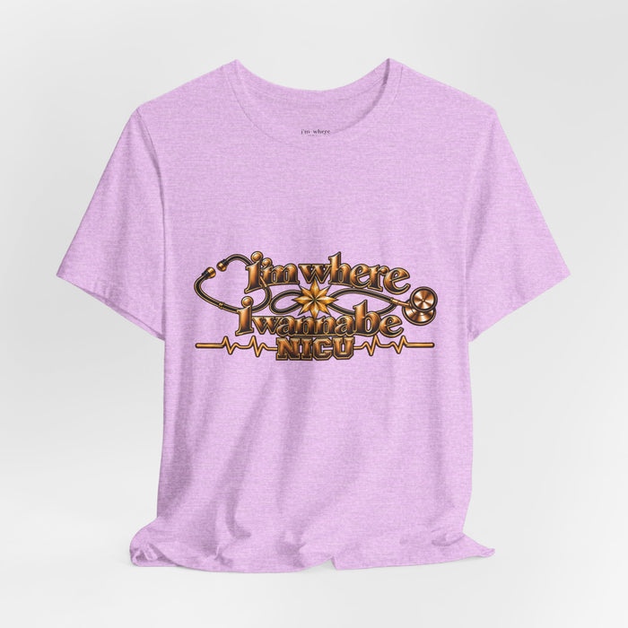 Nurse's Tee I'm Where I Wanna Be - In the NICU