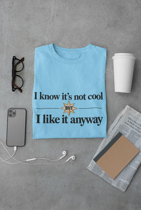I Know It’s Not Cool I Like It Anyway Tee