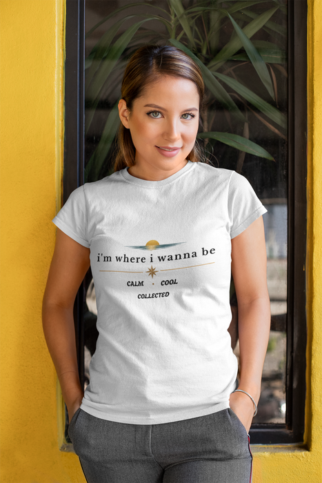 Graphic  Tee —"i'm where i wanna be" Calm • Cool • Collected