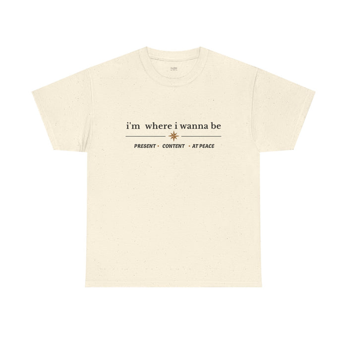 I'm Where I Wanna Be Tee — "Present • Content • At Peace" Inspirational Graphic T-Shirt