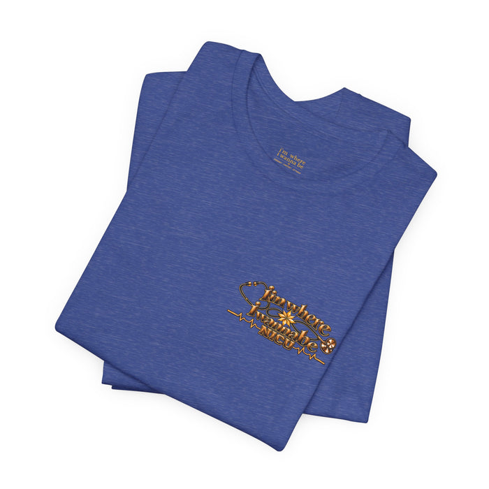 Nurse's Tee - I'm Where I Wanna Be in the NICU