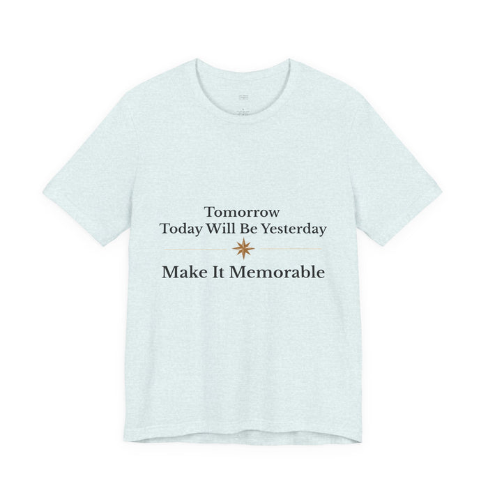 Inspirational Tee — "Tomorrow Today Will Be Yesterday, Make It Memorable"