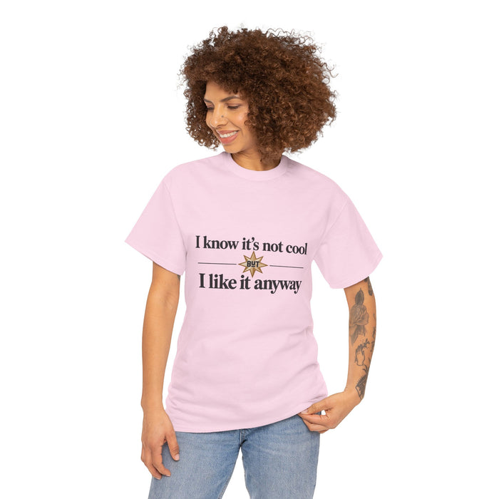 I Know It’s Not Cool I Like It Anyway Tee