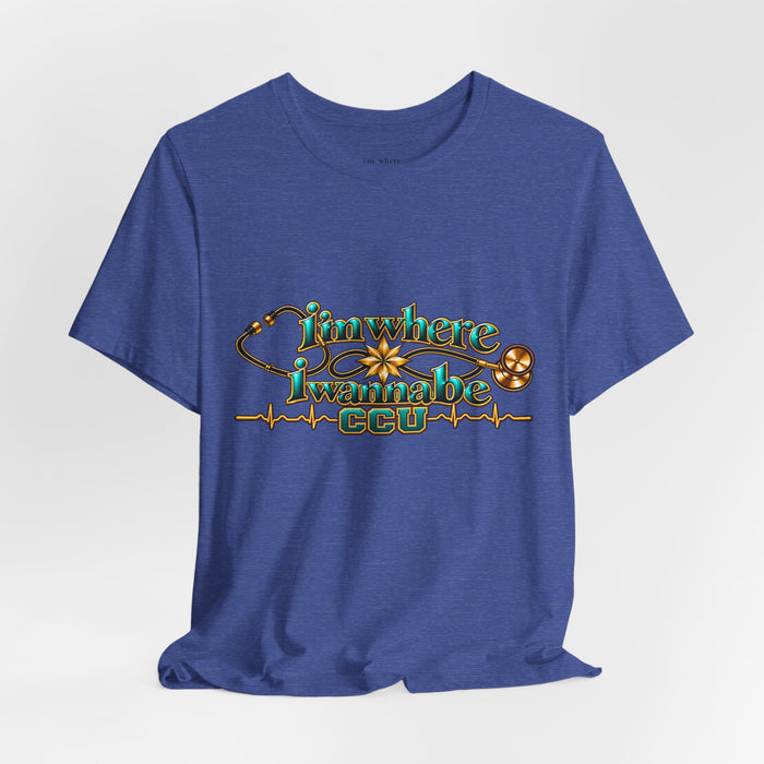 CCU Nurse Graphic T-Shirt – "I'm Where I Wanna Be