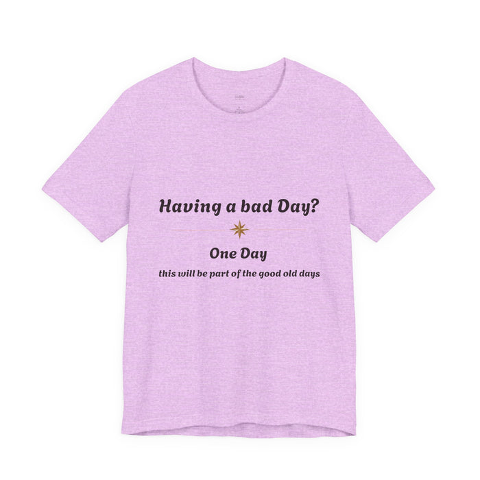 Having a Bad Day? Inspirational Graphic Tee — "One Day this will be part of the good old days"