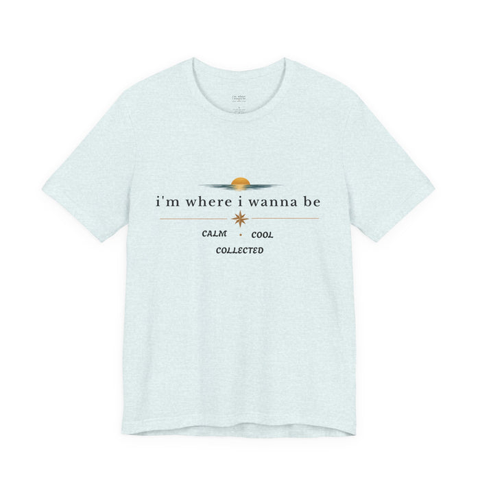 Graphic  Tee —"i'm where i wanna be" Calm • Cool • Collected