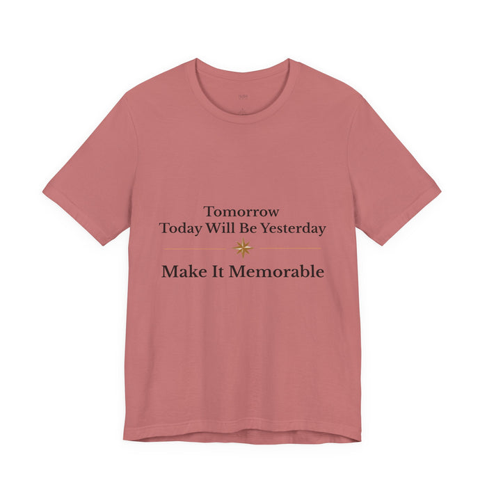 Inspirational Tee — "Tomorrow Today Will Be Yesterday, Make It Memorable"