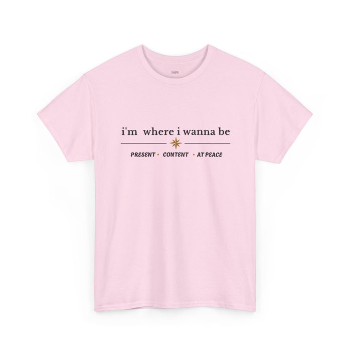 I'm Where I Wanna Be Tee — "Present • Content • At Peace" Inspirational Graphic T-Shirt