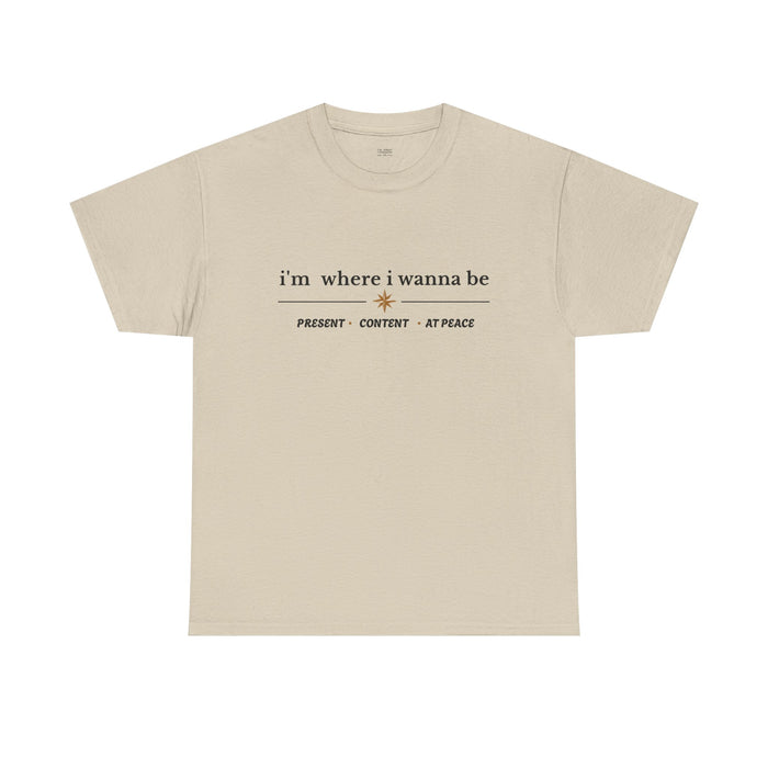 I'm Where I Wanna Be Tee — "Present • Content • At Peace" Inspirational Graphic T-Shirt